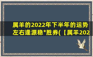 属羊的2022年下半年的运势 左右逢源稳*胜券(【属羊2022下半年运势详解】稳中有进 左右逢源 名利双收)